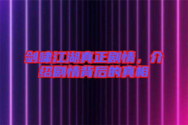 劍嘯江湖真正劇情,介紹劇情背后的真相