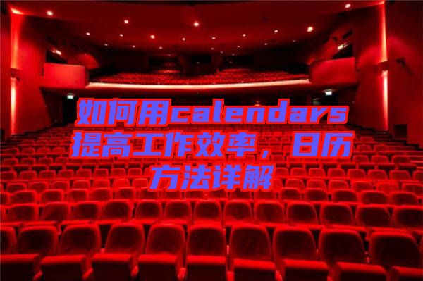 如何用calendars提高工作效率，日歷方法詳解