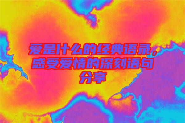 愛是什么的經典語錄,感受愛情的深刻語句分享