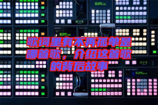 歌詞里有不再孤單是哪首歌,介紹這首歌的背后故事