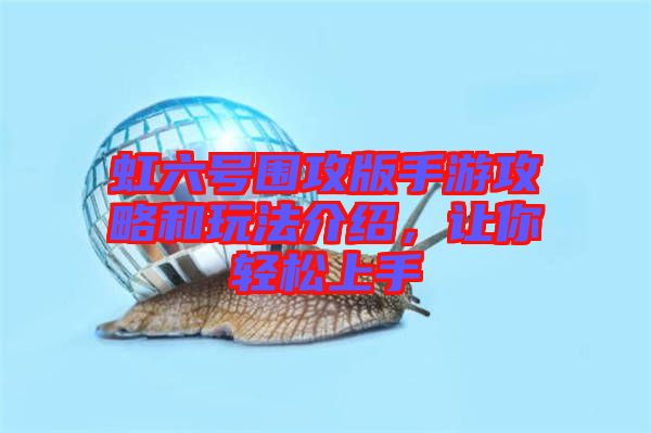 虹六號圍攻版手游攻略和玩法介紹,讓你輕松上手