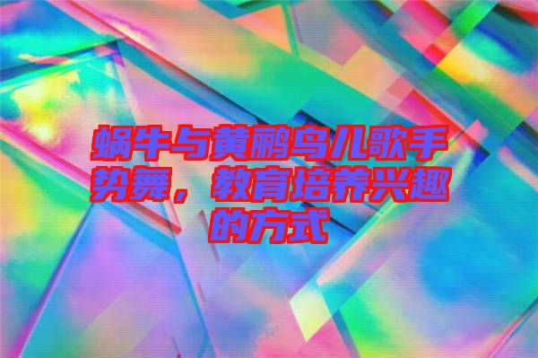 蝸牛與黃鸝鳥兒歌手勢舞,教育培養興趣的方式