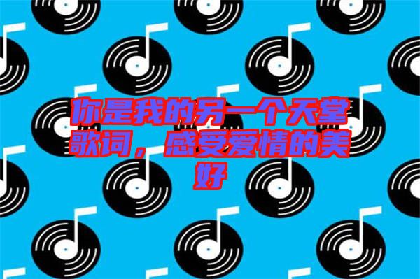 你是我的另一個天堂歌詞，感受愛情的美好