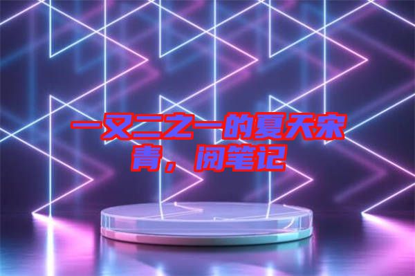 一又二之一的夏天宋青,閱筆記
