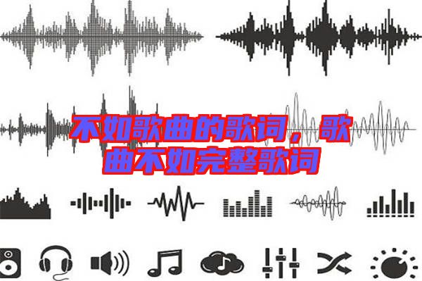 不如歌曲的歌詞,歌曲不如完整歌詞