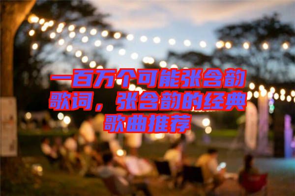 一百萬個可能張含韻歌詞，張含韻的經(jīng)典歌曲推薦