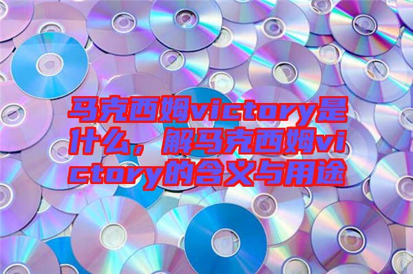 馬克西姆victory是什么,解馬克西姆victory的含義與用途