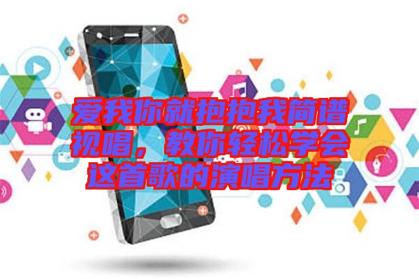 愛我你就抱抱我簡譜視唱,教你輕松學會這首歌的演唱方法
