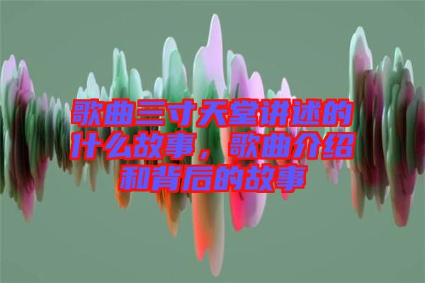 歌曲三寸天堂講述的什么故事,歌曲介紹和背后的故事