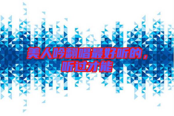 美人吟翻唱最好聽的,聽過才能