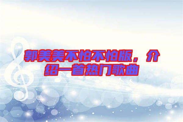 郭美美不怕不怕版,介紹一首熱門歌曲