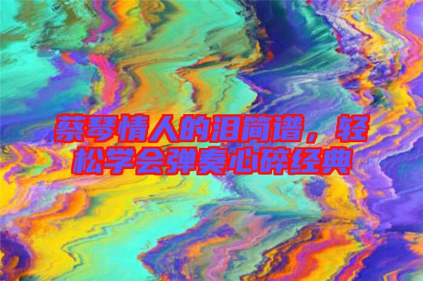 蔡琴情人的淚簡譜,輕松學會彈奏心碎經典