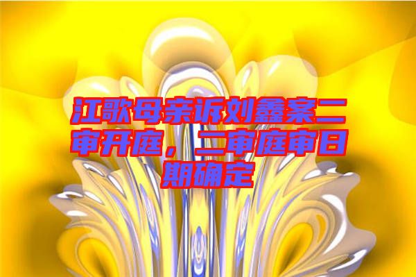 江歌母親訴劉鑫案二審開庭,二審庭審日期確定