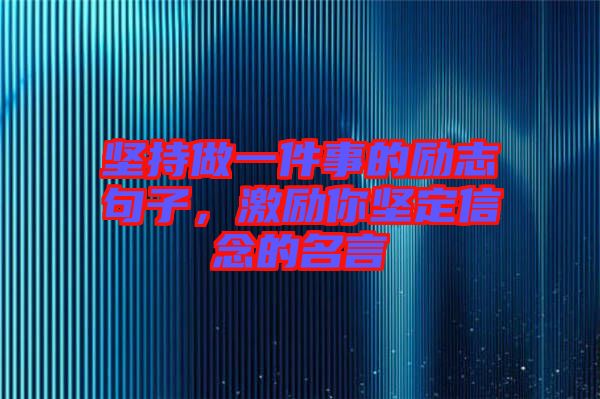 堅持做一件事的勵志句子,激勵你堅定信念的名言