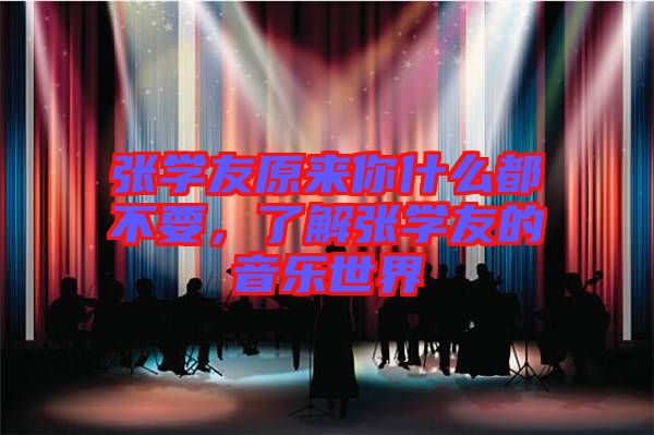 張學(xué)友原來你什么都不要,了解張學(xué)友的音樂世界