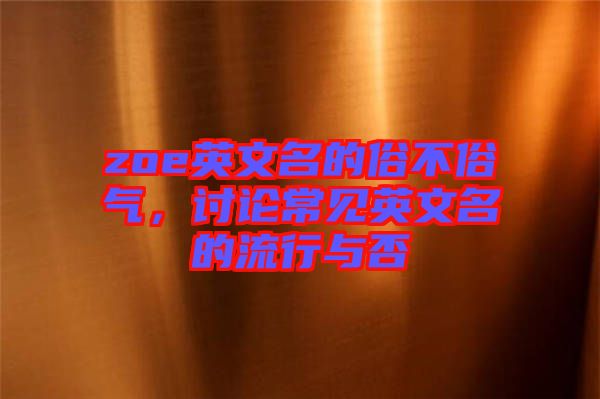 zoe英文名的俗不俗氣,討論常見(jiàn)英文名的流行與否