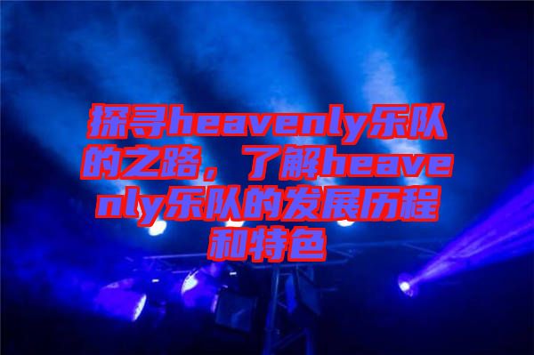 探尋heavenly樂隊(duì)的之路,了解heavenly樂隊(duì)的發(fā)展歷程和特色