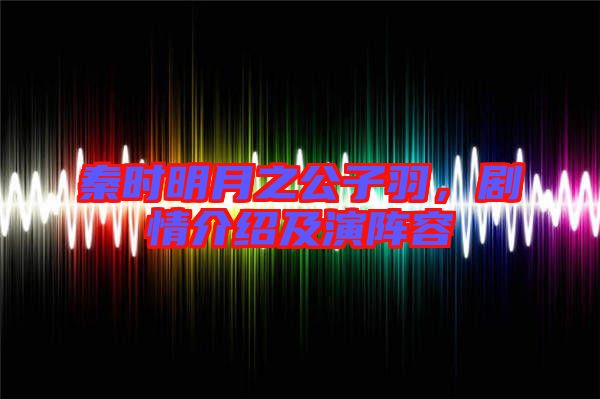 秦時明月之公子羽,劇情介紹及演陣容