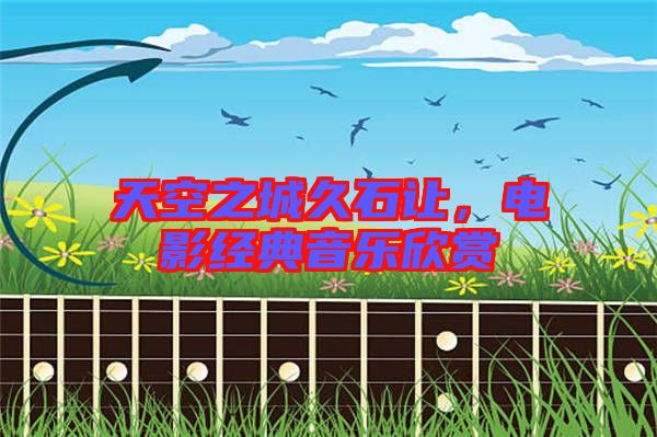 天空之城久石讓,電影經典音樂欣賞