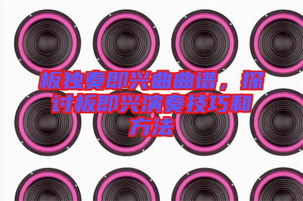 板獨(dú)奏即興曲曲譜,探討板即興演奏技巧和方法