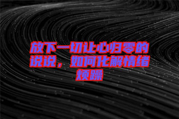 放下一切讓心歸零的說說,如何化解情緒煩躁