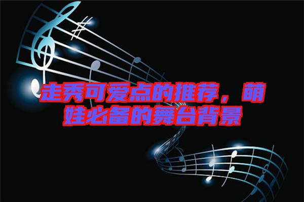 走秀可愛點的推薦,萌娃必備的舞臺背景