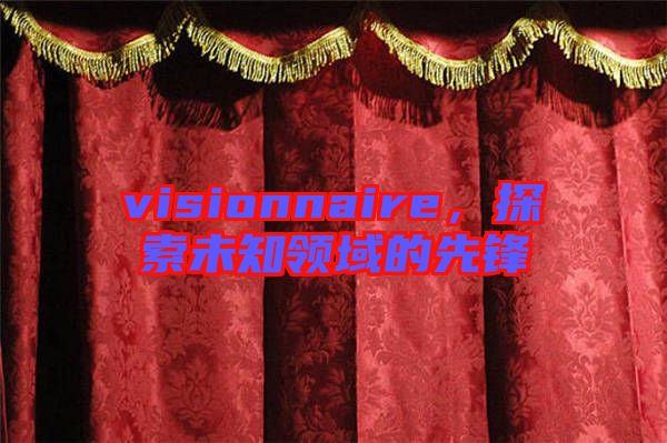 visionnaire,探索未知領(lǐng)域的先鋒