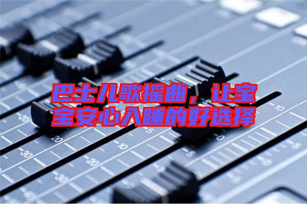 巴士兒歌搖曲,讓寶寶安心入睡的好選擇