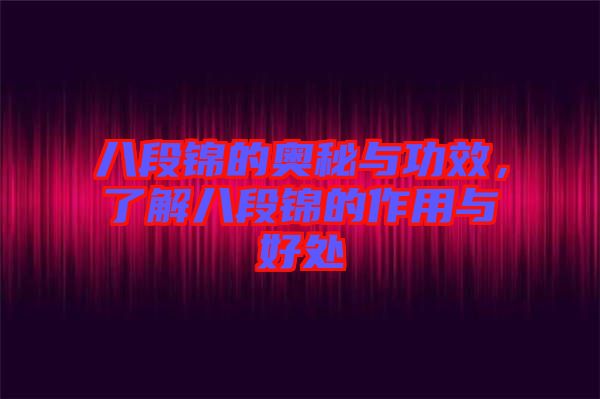 八段錦的奧秘與功效,了解八段錦的作用與好處