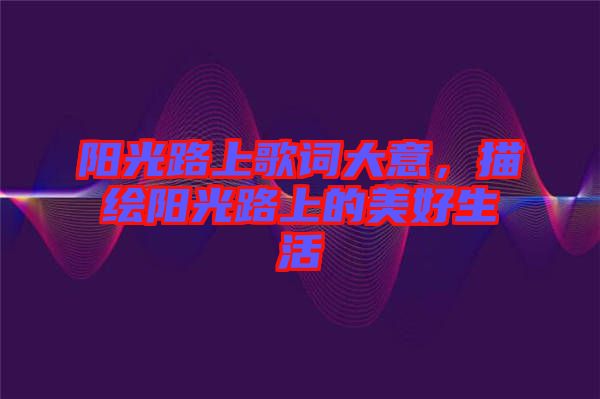 陽光路上歌詞大意，描繪陽光路上的美好生活