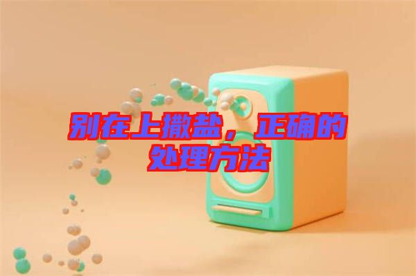 別在上撒鹽,正確的處理方法