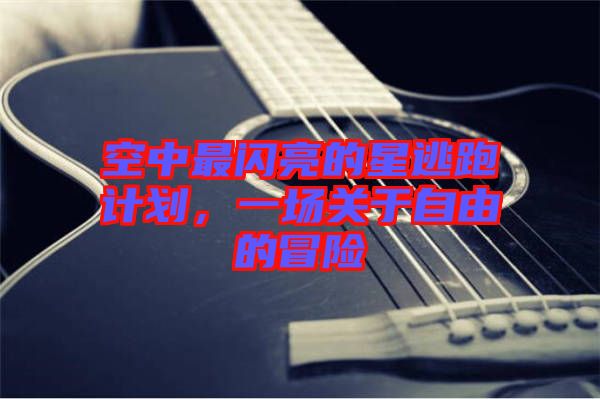 空中最閃亮的星逃跑計劃,一場關于自由的冒險