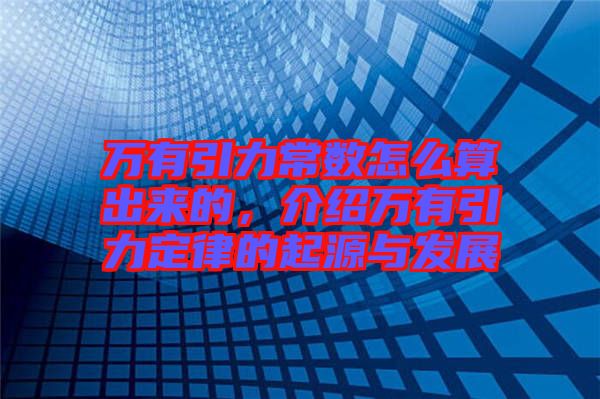萬有引力常數怎么算出來的,介紹萬有引力定律的起源與發展