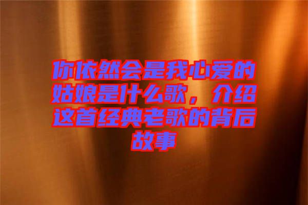 你依然會是我心愛的姑娘是什么歌，介紹這首經典老歌的背后故事