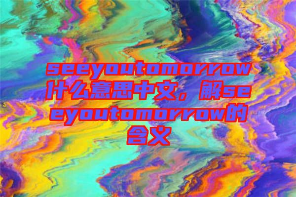 seeyoutomorrow什么意思中文,解seeyoutomorrow的含義