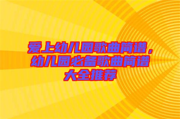 愛上幼兒園歌曲簡(jiǎn)譜,幼兒園必備歌曲簡(jiǎn)譜大全推薦