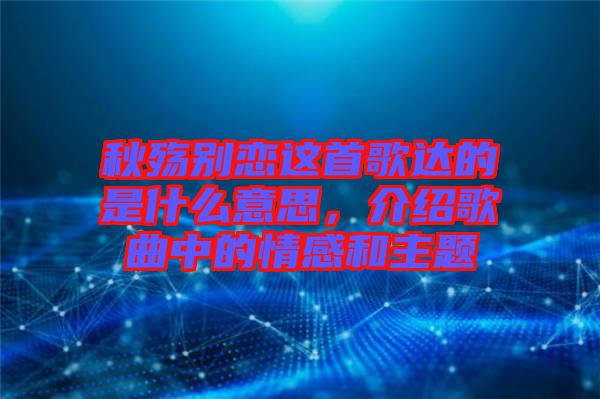 秋殤別戀這首歌達的是什么意思,介紹歌曲中的情感和主題