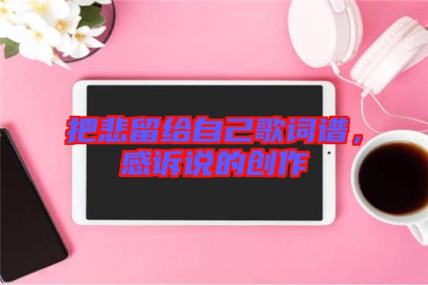 把悲留給自己歌詞譜,感訴說的創作