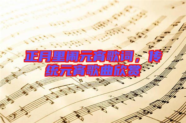 正月里鬧元宵歌詞,傳統元宵歌曲欣賞