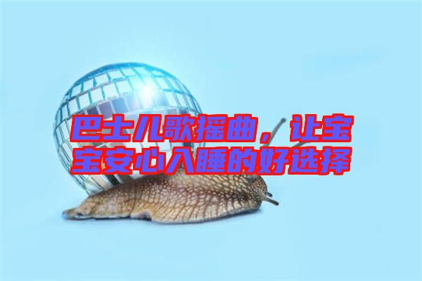 巴士兒歌搖曲,讓寶寶安心入睡的好選擇