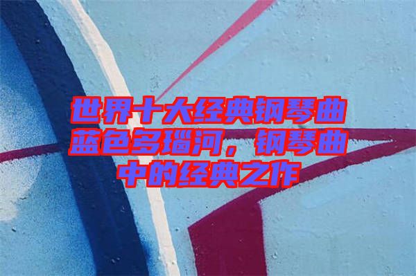 世界十大經(jīng)典鋼琴曲藍(lán)色多瑙河,鋼琴曲中的經(jīng)典之作