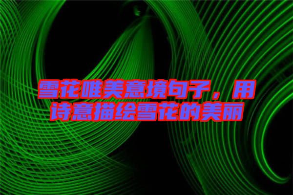 雪花唯美意境句子,用詩意描繪雪花的美麗