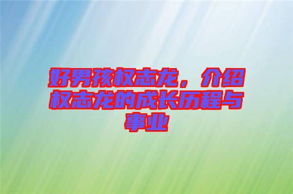 好男孩權(quán)志龍,介紹權(quán)志龍的成長歷程與事業(yè)