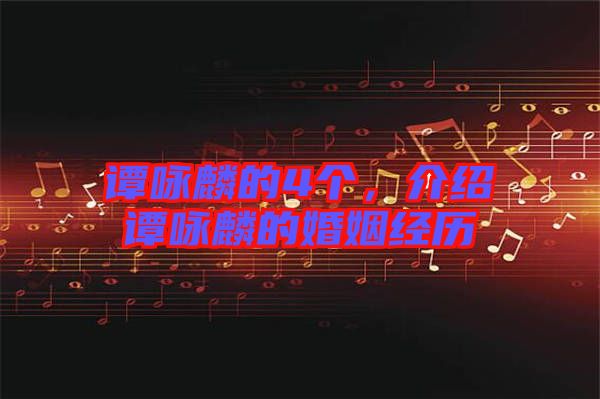 譚詠麟的4個(gè),介紹譚詠麟的婚姻經(jīng)歷