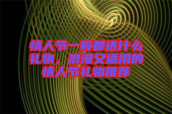 情人節一般都送什么禮物,浪漫又適用的情人節禮物推薦