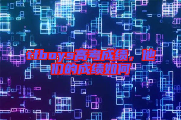 tfboys高考成績,他們的成績如何