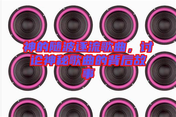神的隨波逐流歌曲,討論神秘歌曲的背后故事