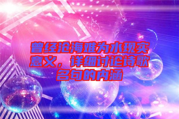 曾經滄海難為水現實意義,詳細討論詩歌名句的內涵