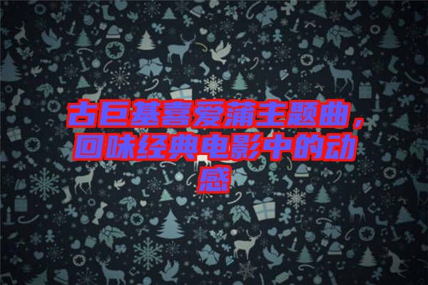 古巨基喜愛蒲主題曲,回味經(jīng)典電影中的動感