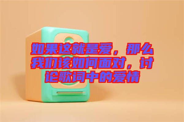 如果這就是愛,那么我們該如何面對,討論歌詞中的愛情